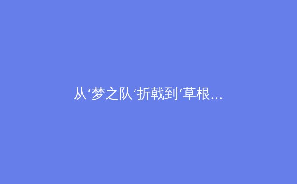 从‘梦之队’折戟到‘草根’逆袭：现代体育团队协作的范式革命 - 2